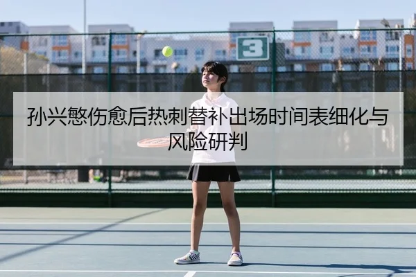 孙兴慜伤愈后热刺替补出场时间表细化与风险研判